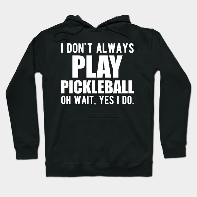 Pickleball Player - I don't always play pickleball oh wait, yes I do. Hoodie by KC Happy Shop